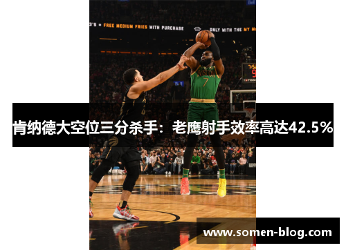 肯纳德大空位三分杀手：老鹰射手效率高达42.5%