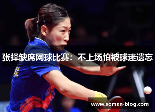 张择缺席网球比赛：不上场怕被球迷遗忘